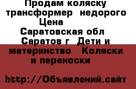 Продам коляску-трансформер, недорого › Цена ­ 2 500 - Саратовская обл., Саратов г. Дети и материнство » Коляски и переноски   